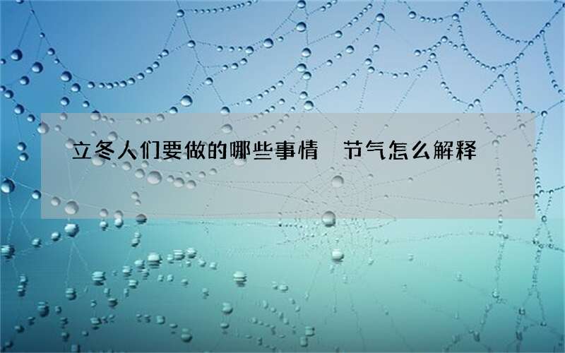立冬人们要做的哪些事情 节气怎么解释